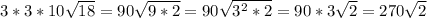 3*3*10 \sqrt{18} =90 \sqrt{9*2} =90 \sqrt{ 3^{2} *2} =90*3 \sqrt{2} =270 \sqrt{2}