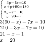 \left \{ {{3y-7x=10} \atop {x+y+90=180}} \right. \\ \left \{ {{3y-7x=10} \atop {y=90-x}} \right. \\ 3(90-x)-7x=10 \\ 210-3x-7x=10 \\ 21-x=1 \\ x=20