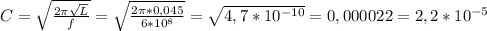 C= \sqrt{ \frac{2 \pi \sqrt{L} }{f} } = \sqrt{ \frac{2 \pi *0,045}{6 *10^{8} } }= \sqrt{4,7* 10^{-10} } = 0,000022=2,2* 10^{-5}