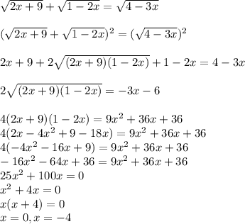 \sqrt{2x+9} + \sqrt{1-2x} = \sqrt{4-3x} \\ \\ ( \sqrt{2x+9} + \sqrt{1-2x})^2=( \sqrt{4-3x} )^2 \\ \\ 2x+9+2\sqrt{(2x+9)(1-2x)} +1-2x=4-3x \\ \\ 2\sqrt{(2x+9)(1-2x)}=-3x-6 \\ \\ 4(2x+9)(1-2x)=9x^2+36x+36 \\ 4(2x-4x^2+9-18x)=9x^2+36x+36 \\ 4(-4x^2-16x+9)=9x^2+36x+36 \\ -16x^2-64x+36=9x^2+36x+36 \\ 25x^2+100x=0 \\ x^2+4x=0 \\ x(x+4)=0 \\ x=0,x=-4