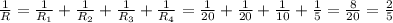 \frac{1}{R} = \frac{1}{ R_{1} } + \frac{1}{ R_{2} }+ \frac{1}{ R_{3} } + \frac{1}{ R_{4} } = \frac{1}{20}+ \frac{1}{20}+\frac{1}{10}+\frac{1}{5}= \frac{8}{20} = \frac{2}{5}