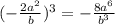 (-\frac{2a^2}{b})^3=- \frac{8a^6}{b^3}