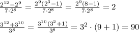 \frac{2^{12} -2^{9}}{7\cdot 2^{8}}=\frac{2^{9}(2^{3} -1)}{7\cdot 2^{8}}=\frac{2^{9}(8 -1)}{7\cdot 2^{8}}=2 \\ \\ \frac{3^{12} + 3^{10}}{3^{8}}= \frac{3^{10}(3^{2} +1)}{3^{8}}=3^2\cdot(9+1)=90 &#10;