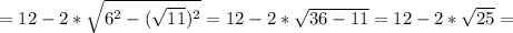 =12 -2* \sqrt{6 ^2- (\sqrt{11})^2}=12 -2* \sqrt{36-11}=12 -2* \sqrt{25}=