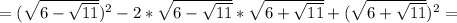 =( \sqrt{6 - \sqrt{11}})^2-2* \sqrt{6 - \sqrt{11}}*\sqrt{6+ \sqrt{11} }+(\sqrt{6+ \sqrt{11} })^2=