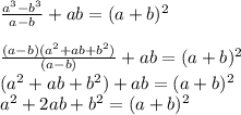 \frac{a^3-b^3}{a-b}+ab=(a+b)^2 \\ \\ \frac{(a-b)(a^2+ab+b^2)}{(a-b)}+ab=(a+b)^2 \\ (a^2+ab+b^2)+ab=(a+b)^2 \\ a^2+2ab+b^2=(a+b)^2&#10;