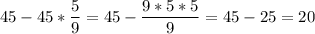 \displaystyle 45-45*\frac{5}{9}=45-\frac{9*5*5}{9}=45-25=20