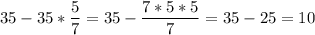 \displaystyle 35-35*\frac{5}{7}=35-\frac{7*5*5}{7}=35-25=10