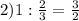 2)1: \frac{2}{3}= \frac{3}{2}