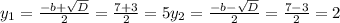 y_{1} = \frac{-b+ \sqrt{D} }{2} = \frac{7+3}{2} = 5&#10; y_{2} = \frac{-b- \sqrt{D} }{2} = \frac{7 -3 }{2} = 2