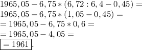 1965,05-6,75*(6,72:6,4-0,45)= \\ 1965,05-6,75*(1,05-0,45)= \\ =1965,05-6,75*0,6= \\ =1965,05-4,05= \\ \boxed{=1961}.