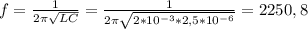 f= \frac{1}{2 \pi \sqrt{LC} } = \frac{1}{2 \pi \sqrt{2* 10^{-3}*2,5* 10^{-6} } } =2250,8