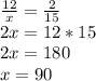 \frac{12}{ x} = \frac{ 2}{15} \\ 2 x=12*15 \\ 2 x=180 \\ x=90