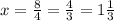 x= \frac{8}{4}= \frac{4}{3}=1 \frac{1}{3}