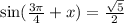 \sin( \frac{3 \pi }{4} +x)= \frac{ \sqrt{5} }{2}