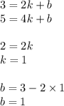 3 = 2k + b \\ 5 = 4k + b \\ \\ 2 = 2k \\ k = 1 \\ \\ b = 3 - 2 \times 1 \\ b = 1