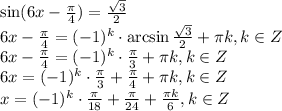 \sin(6x- \frac{\pi}{4} )= \frac{ \sqrt{3} }{2} \\ 6x-\frac{\pi}{4} =(-1)^k\cdot \arcsin \frac{ \sqrt{3} }{2}+ \pi k,k \in Z \\ 6x-\frac{\pi}{4} =(-1)^k\cdot \frac{\pi}{3} + \pi k,k \in Z \\ 6x=(-1)^k\cdot \frac{\pi}{3}+\frac{\pi}{4} +\pi k,k \in Z\\ x=(-1)^k\cdot \frac{\pi}{18}+\frac{\pi}{24} + \frac{\pi k}{6} ,k \in Z