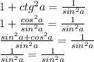 1+ctg^2a= \frac{1}{sin^2a} \\ 1+ \frac{cos^2a}{sin^2a}=\frac{1}{sin^2a} \\ \frac{sin^2a+cos^2a}{sin^2a}=\frac{1}{sin^2a} \\ \frac{1}{sin^2a}=\frac{1}{sin^2a}