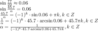 \sin \frac{77}{22} \approx0.06 \\ \sin \frac{45.7}{ \alpha } =0.06 \\ \frac{45.7}{ \alpha }=(-1)^k\cdot \qrcsin\sin0.06+ \pi k,k \in Z \\ \frac{1}{ \alpha } =(-1)^k\cdot 45.7\cdot \arcsin0.06+45.7\pi k,k \in Z\\ \alpha = \frac{1}{(-1)^k\cdot 45.7\cdot \arcsin0.06+45.7\pi k} ,k \in Z