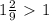 1 \frac{2}{9} \ \textgreater \ 1