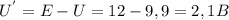 U^{'}=E-U=12-9,9=2,1B