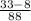 \frac{33-8}{88}