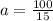 a= \frac{100}{15}