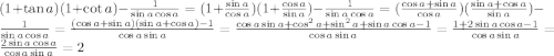 (1+\tan a)(1+\cot a) -\frac{1}{\sin a \cos a} = (1+\frac{\sin a}{\cos a})(1+\frac{\cos a}{\sin a}) -\frac{1}{\sin a \cos a} = (\frac{\cos a + \sin a}{\cos a}) (\frac{\sin a+\cos a}{\sin a}) - \frac{1}{\sin a \cos a} = \frac{(\cos a + \sin a)(\sin a+ \cos a)-1}{\cos a \sin a} = \frac{\cos a \sin a + \cos^2 a + \sin^2 a + \sin a \cos a-1}{\cos a \sin a} = \frac{1+2\sin a \cos a-1}{\cos a \sin a} = \frac{2\sin a \cos a}{\cos a \sin a} = 2