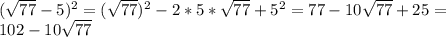 (\sqrt{77}-5)^2= (\sqrt{77})^2-2*5*\sqrt{77}+5^2=77-10\sqrt{77}+25= \\ 102-10 \sqrt{77}