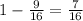 1-\frac9{16}=\frac7{16}