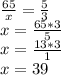 \frac{65}{x} = \frac{5}{3} \\ &#10;x= \frac{65*3}{5} \\ &#10;x= \frac{13*3}{1} \\ &#10;x= 39 \\