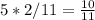 5 * 2/11= \frac{10}{11}