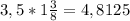 3,5 * 1 \frac{3}{8} =4,8125