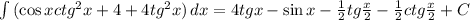 \int\limits {(\cos xctg^2x+4+4tg^2x)} \, dx =4tgx-\sin x- \frac{1}{2} tg \frac{x}{2} -\frac{1}{2}ctg \frac{x}{2}+C