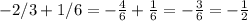 -2/3+1/6 = - \frac{4}{6} + \frac{1}{6}=- \frac{3}{6} = - \frac{1}{2}