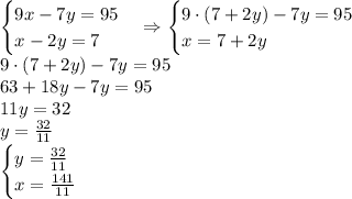 \begin{cases}9x-7y=95\\x-2y=7\end{cases}\Rightarrow\begin{cases}9\cdot(7+2y)-7y=95\\x=7+2y\end{cases}\\9\cdot(7+2y)-7y=95\\63+18y-7y=95\\11y=32\\y=\frac{32}{11}\\\begin{cases}y=\frac{32}{11}\\x=\frac{141}{11}\end{cases}