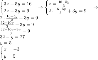 \begin{cases}3x+5y=16\\2x+3y=9\end{cases}\Rightarrow\begin{cases}x=\frac{16-5y}3\\2\cdot\frac{16-5y}3+3y=9\end{cases}\Rightarrow\\2\cdot\frac{16-5y}3+3y=9\\\frac{32-10y}3+3y=9\\\frac{32-10y+9y}3=9\\32-y=27\\y=5\\\begin{cases}x=-3\\y=5\end{cases}