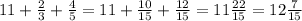 11+ \frac{2}{3} + \frac{4}{5} =11+ \frac{10}{15} + \frac{12}{15} =11 \frac{22}{15} =12 \frac{7}{15}