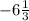 -6 \frac{1}{3}