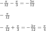 - \frac{ \pi }{12}- \frac{ \pi }{3}=- \frac{5 \pi }{ 12 } \\ \\- \frac{ \pi }{12}\\ \\- \frac{\pi}{12}+\frac{ \pi }{3}=- \frac{3 \pi }{ 12 } = \frac{ \pi }{4} \