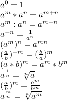 a^0=1 \\ a^m*a^n=a^{m+n} \\ a^m:a^n=a^{m-n} \\ a^{-n}= \frac{1}{a^n} \\ (a^m)^n=a^{mn} \\ ( \frac{a}{b})^{-m }=( \frac{b}{a} )^m \\ (a*b)^m=a^m*b^m \\ a^ \frac{1}{n}= \sqrt[n]{a} \\ ( \frac{a}{b} )^m= \frac{a^m}{b^m} \\ a^ \frac{m}{n}= \sqrt[n]{a^m}