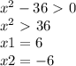 x^{2} -36\ \textgreater \ 0 \\ &#10; x^{2} \ \textgreater \ 36 \\ &#10;x1=6 \\ &#10;x2=-6&#10;