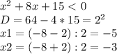 x^{2} +8x+15\ \textless \ 0 \\ &#10;D=64-4*15= 2^{2} \\ &#10;x1=(-8-2):2=-5 \\ &#10;x2=(-8+2):2=-3