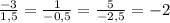 \frac{-3}{1,5}=\frac{1}{-0,5}= \frac{5}{-2,5}=-2