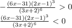 - \frac{(6x-31)(2x-1)^3}{(3x+2)^6} \ \textgreater \ 0 \\ \frac{(6x-31)(2x-1)^3}{(3x+2)^6} \ \textless \ 0