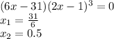 (6x-31)(2x-1)^3=0 \\ x_1= \frac{31}{6} \\ x_2=0.5