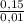 \frac{0,15}{0,01}