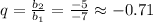 q= \frac{b_2}{b_1} = \frac{-5}{-7} \approx -0.71