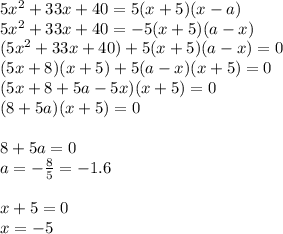 5x^2+33x+40=5(x+5)(x-a)\\ 5x^2+33x+40=-5(x+5)(a-x) \\ (5x^2+33x+40)+5(x+5)(a-x)=0\\ (5x+8)(x+5)+5(a-x)(x+5)=0\\ (5x+8+5a-5x)(x+5)=0 \\ (8+5a)(x+5)=0 \\ \\ 8+5a=0 \\ a=- \frac{8}{5}=-1.6\\ \\ x+5=0 \\ x=-5