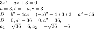 3 x^{2} -ax+3=0 \\ a=3, b=-a, c=3 \\ D= b^{2} -4ac=(-a) ^{2} -4*3*3= a^{2} -36 \\ D=0, a^{2} -36 =0, a^{2} =36 , \\ a _{1} = \sqrt{36}=6, a _{2} = -\sqrt{36} =-6 \\